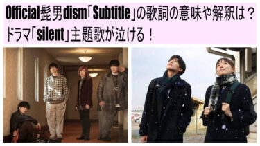 【Subtitle】Official髭男dism歌詞の意味や解釈は？ドラマ「silent」主題歌が泣ける！